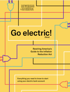 Yellow report cover: Go Electric! (Now) Rewiring America's Guide to the Inflation Reduction Act. Everything you neetďo know to start using your electric bank account.